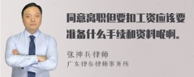 同意离职但要扣工资应该要准备什么手续和资料呢啊。