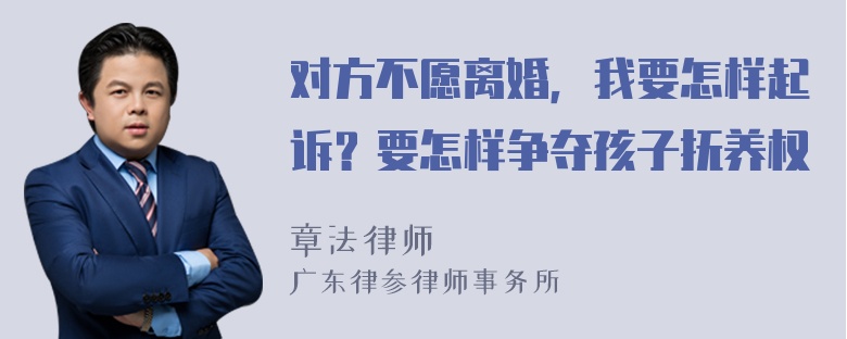 对方不愿离婚，我要怎样起诉？要怎样争夺孩子抚养权