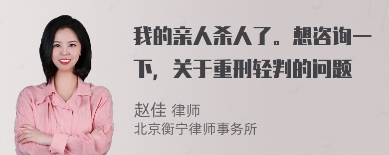 我的亲人杀人了。想咨询一下，关于重刑轻判的问题