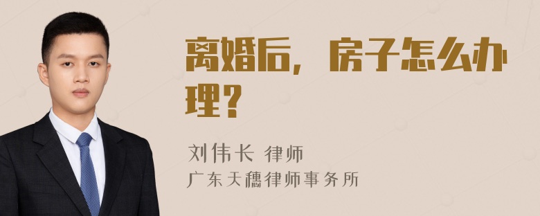 离婚后，房子怎么办理？