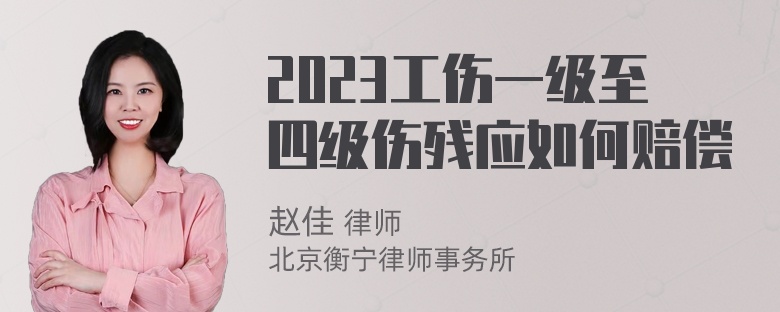 2023工伤一级至四级伤残应如何赔偿