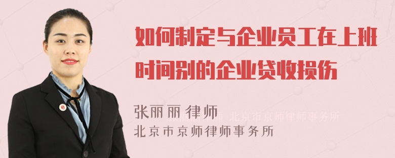 如何制定与企业员工在上班时间别的企业贷收损伤