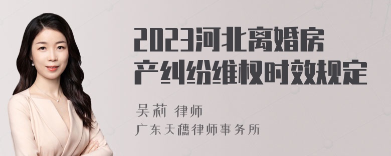 2023河北离婚房产纠纷维权时效规定