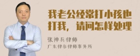 我老公经常打小孩也打我，请问怎样处理