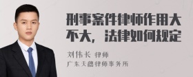 刑事案件律师作用大不大，法律如何规定