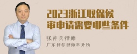 2023浙江取保候审申请需要哪些条件