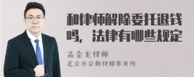 和律师解除委托退钱吗，法律有哪些规定