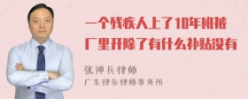 一个残疾人上了10年班被厂里开除了有什么补贴没有