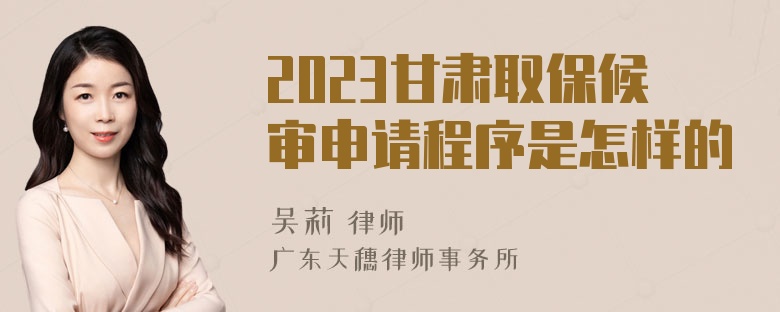 2023甘肃取保候审申请程序是怎样的