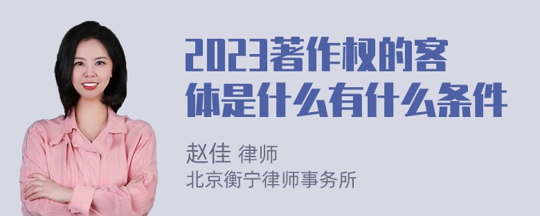 2023著作权的客体是什么有什么条件