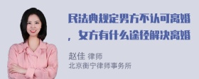 民法典规定男方不认可离婚，女方有什么途径解决离婚