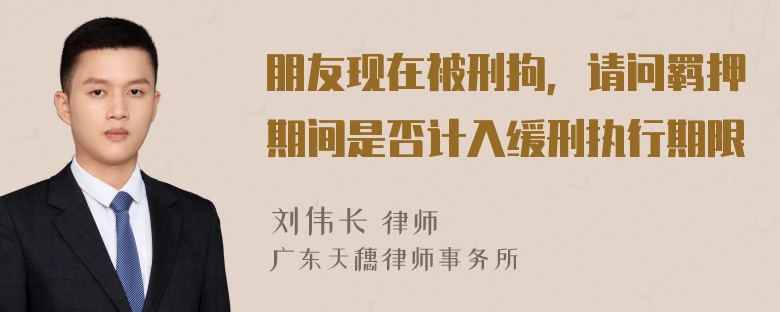 朋友现在被刑拘，请问羁押期间是否计入缓刑执行期限