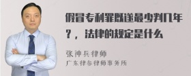 假冒专利罪既遂最少判几年？，法律的规定是什么