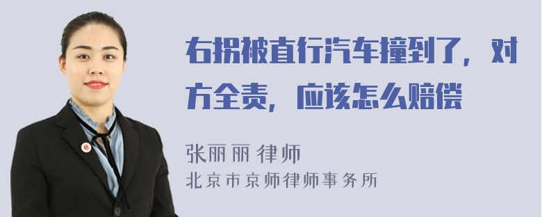 右拐被直行汽车撞到了，对方全责，应该怎么赔偿