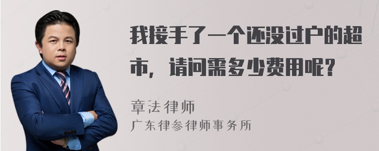 我接手了一个还没过户的超市，请问需多少费用呢？