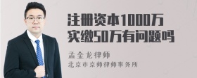 注册资本1000万实缴50万有问题吗