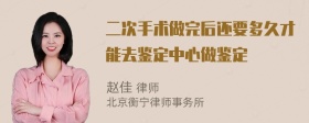 二次手术做完后还要多久才能去鉴定中心做鉴定