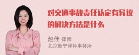 对交通事故责任认定有异议的解决方法是什么