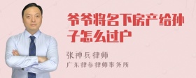 爷爷将名下房产给孙子怎么过户