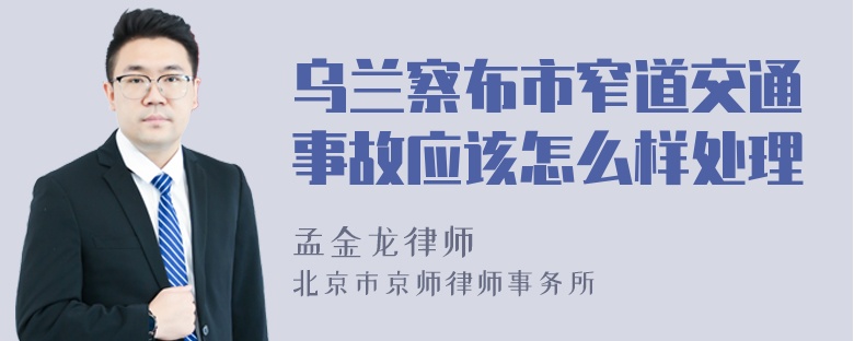 乌兰察布市窄道交通事故应该怎么样处理