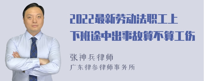 2022最新劳动法职工上下班途中出事故算不算工伤