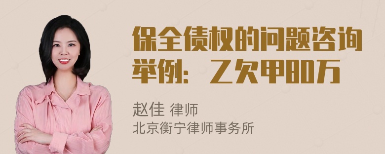 保全债权的问题咨询举例：乙欠甲80万