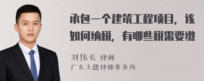 承包一个建筑工程项目，该如何纳税，有哪些税需要缴