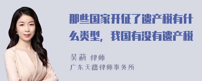 那些国家开征了遗产税有什么类型，我国有没有遗产税