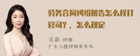 劳务合同纠纷被告怎么样打官司？，怎么规定