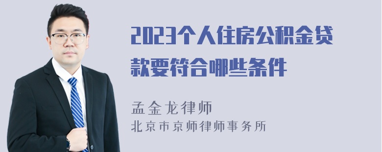 2023个人住房公积金贷款要符合哪些条件