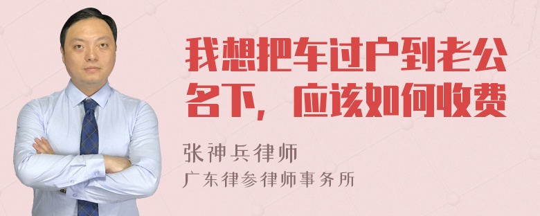 我想把车过户到老公名下，应该如何收费