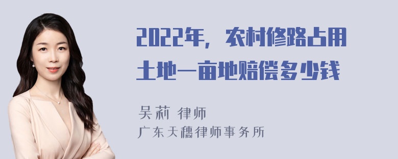 2022年，农村修路占用土地一亩地赔偿多少钱