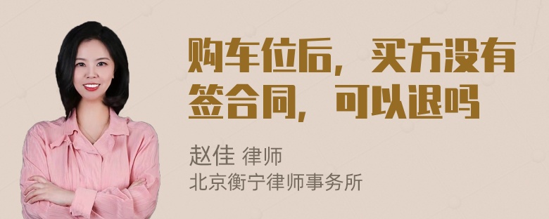 购车位后，买方没有签合同，可以退吗