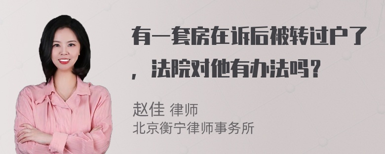 有一套房在诉后被转过户了，法院对他有办法吗？