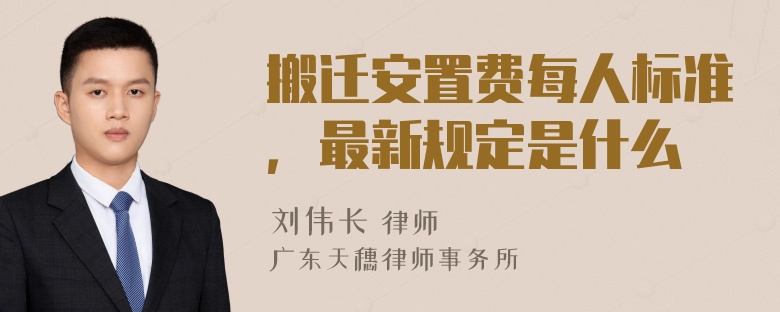 搬迁安置费每人标准，最新规定是什么