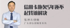 信用卡拖欠5年还不起找谁解决