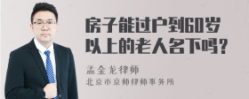 房子能过户到60岁以上的老人名下吗？