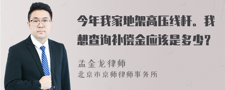 今年我家地架高压线杆。我想查询补偿金应该是多少？