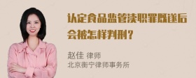 认定食品监管渎职罪既遂后会被怎样判刑？