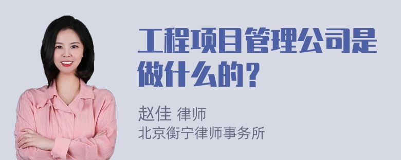 工程项目管理公司是做什么的？