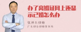 办了离婚证网上还显示已婚怎么办