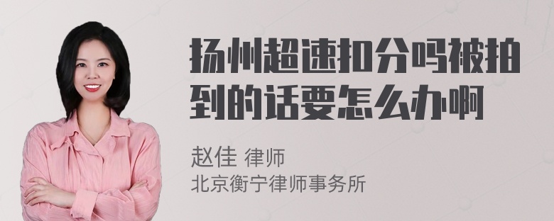 扬州超速扣分吗被拍到的话要怎么办啊