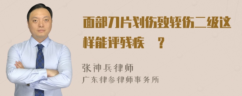 面部刀片划伤致轾伤二级这样能评残疾嗎？