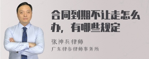 合同到期不让走怎么办，有哪些规定