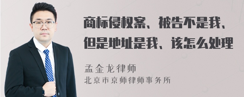 商标侵权案、被告不是我、但是地址是我、该怎么处理