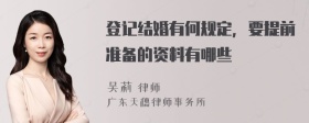 登记结婚有何规定，要提前准备的资料有哪些