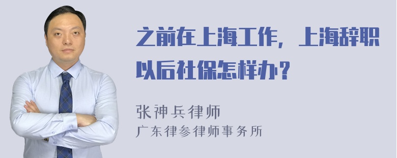 之前在上海工作，上海辞职以后社保怎样办？