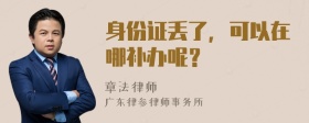 身份证丢了，可以在哪补办呢？