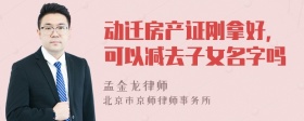 动迁房产证刚拿好，可以减去子女名字吗