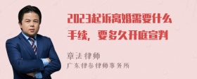 2023起诉离婚需要什么手续，要多久开庭宣判